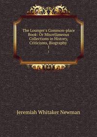 The Lounger's Common-place Book: Or Miscellaneous Collections in History, Criticisms, Biography .