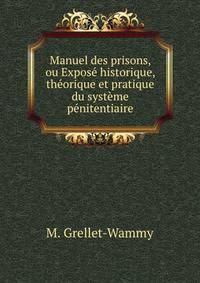Manuel des prisons, ou Expose historique, theorique et pratique du systeme penitentiaire