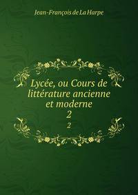 Lyce, ou Cours de littrature ancienne et moderne. 2