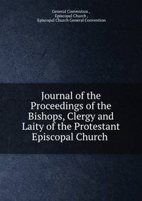 Journal of the Proceedings of the Bishops, Clergy and Laity of the Protestant Episcopal Church .