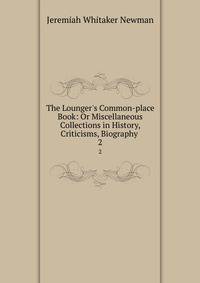 The Lounger's Common-place Book: Or Miscellaneous Collections in History, Criticisms, Biography .