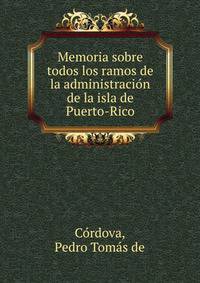 Memoria sobre todos los ramos de la administracio?n de la isla de Puerto-Rico