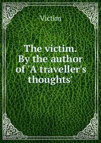 The victim. By the author of 'A traveller's thoughts'.