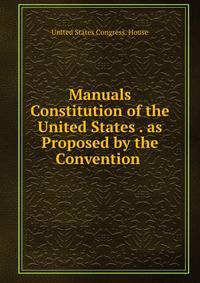 Manuals Constitution of the United States . as Proposed by the Convention .