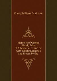 Memoirs of George Monk, duke of Albemarle, tr. and ed. with additional notes and illustr. by the .