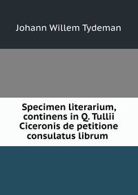Specimen literarium, continens in Q. Tullii Ciceronis de petitione consulatus librum .