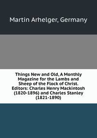 Things New and Old, A Monthly Magazine for the Lambs and Sheep of the Flock of Christ. Editors: Charles Henry Mackintosh (1820-1896) and Charles Stanley (1821-1890)