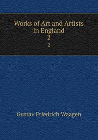 Works of Art and Artists in England. 2