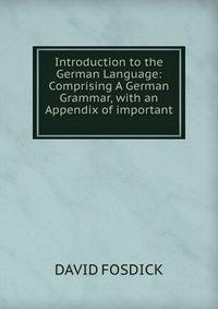 Introduction to the German Language: Comprising A German Grammar, with an Appendix of important .