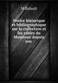 Notice historique et bibliographique sur la collection et les tables du Moniteur depuis son .