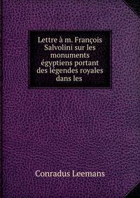 Lettre a m. Francois Salvolini sur les monuments egyptiens portant des legendes royales dans les .