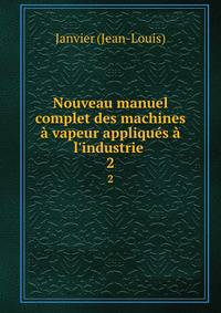 Nouveau manuel complet des machines ? vapeur appliqu?s ? l'industrie .