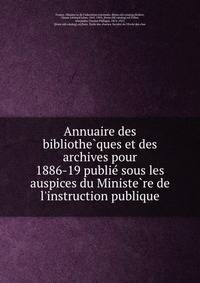 Annuaire des bibliothe?ques et des archives pour 1886-19 publie? sous les auspices du Ministe?re de l'instruction publique