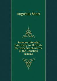 Sermons intended principally to illustrate the remedial character of the Christian scheme