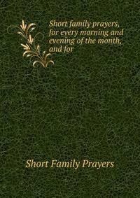 Short family prayers, for every morning and evening of the month, and for .