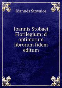 Ioannis Stobaei Florilegium: d optimorum librorum fidem editum