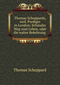 Thomas Scheppards, weil. Prediger in London: Schmaler Weg zum Leben, oder die wahre Bekehrung .