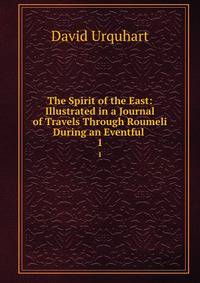 The Spirit of the East: Illustrated in a Journal of Travels Through Roumeli During an Eventful .. 1