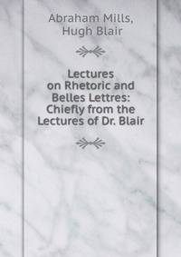 Lectures on Rhetoric and Belles Lettres: Chiefly from the Lectures of Dr. Blair