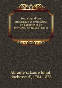 Souvenirs d'une ambassade et d'un se?jour en Espagne et en Portugal, de 1808 a? 1811;