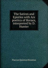 The Satires and Epistles with Ars poetica of Horace, interpreted by D. Hunter