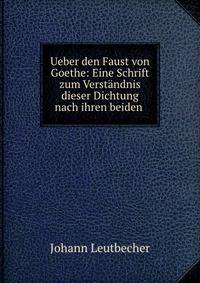 Ueber den Faust von Goethe: Eine Schrift zum Verstandnis dieser Dichtung nach ihren beiden .