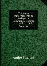Traite des empechements du mariage, ou, Commentaire sur le ch. 1er du tit. 5 du Code civ.