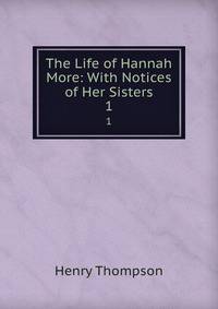 The Life of Hannah More: With Notices of Her Sisters. 1
