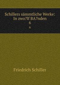 Schillers smmtliche Werke: In zwo?lf BA?nden. 6