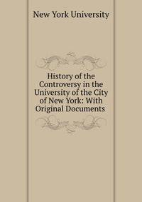 History of the Controversy in the University of the City of New York: With Original Documents .