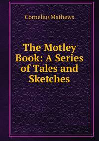 The Motley Book: A Series of Tales and Sketches