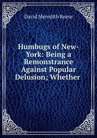 Humbugs of New-York: Being a Remonstrance Against Popular Delusion; Whether .