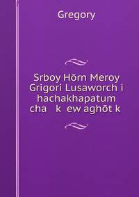 Srboy Horn Meroy Grigori Lusaworch?i hachakhapatum cha k? ew aghot?k?