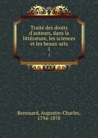 Traite? des droits d'auteurs, dans la litte?rature, les sciences et les beaux-arts