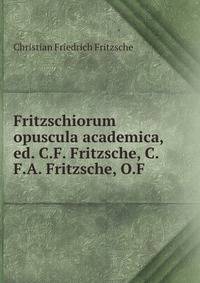 Fritzschiorum opuscula academica, ed. C.F. Fritzsche, C.F.A. Fritzsche, O.F .