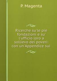 Ricerche su'le pie fondazioni e su' l'ufficio loro a sollievo dei poveri: con un'Appendice sui .