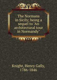 The Normans in Sicily; being a sequel to "An architectural tour in Normandy"