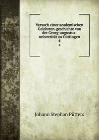 Versuch einer academischen Gelehrten-geschichte von der Georg-augustus-universitt zu Gttingen. 4