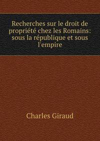 Recherches sur le droit de propri?t? chez les Romains: sous la r?publique et sous l'empire