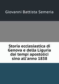 Storia ecclesiastica di Genova e della Liguria dai tempi apostolici sino all'anno 1838