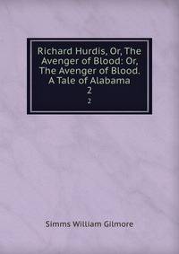 Richard Hurdis, Or, The Avenger of Blood: Or, The Avenger of Blood. A Tale of Alabama. 2