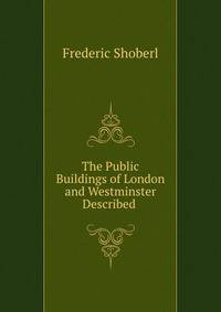 The Public Buildings of London and Westminster Described .