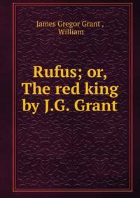 Rufus; or, The red king by J.G. Grant.