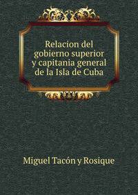 Relacion del gobierno superior y capitania general de la Isla de Cuba