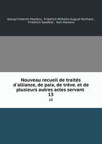 Nouveau recueil de trait?s d'alliance, de paix, de tr?ve. et de plusieurs autres actes servant .