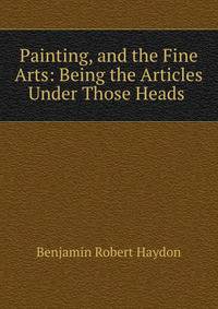 Painting, and the Fine Arts: Being the Articles Under Those Heads .