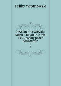 Powstanie na Wolyniu, Podolu i Ukrainie w roku 1831, podlug podan dowodzcow .
