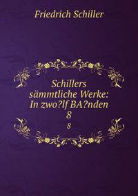 Schillers smmtliche Werke: In zwo?lf BA?nden. 8