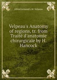 Velpeau's Anatomy of regions, tr. from Trait? d'anatomie chirurgicale by H. Hancock