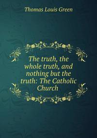 The truth, the whole truth, and nothing but the truth: The Catholic Church .